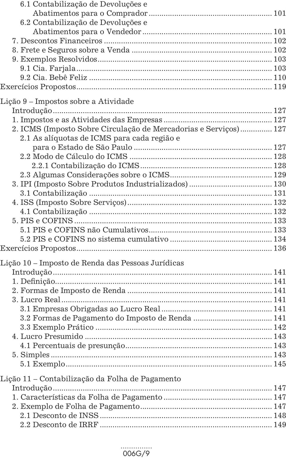 Impostos e as Atividades das Empresas... 127 2. ICMS (Imposto Sobre Circulação de Mercadorias e Serviços)... 127 2.1 As alíquotas de ICMS para cada região e para o Estado de São Paulo... 127 2.2 Modo de Cálculo do ICMS.