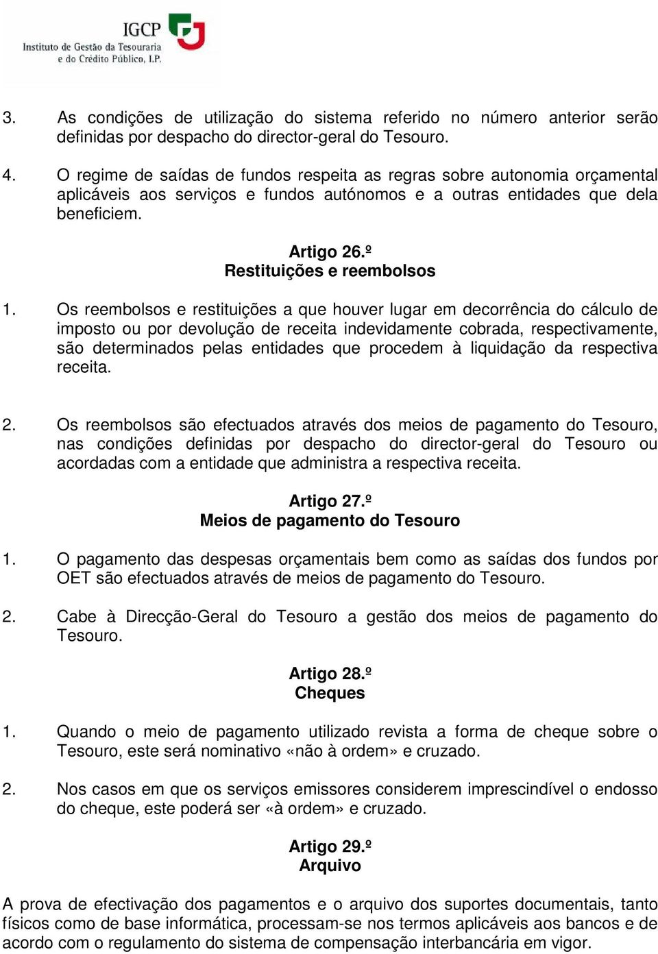 Os reembolsos e restituições a que houver lugar em decorrência do cálculo de imposto ou por devolução de receita indevidamente cobrada, respectivamente, são determinados pelas entidades que procedem