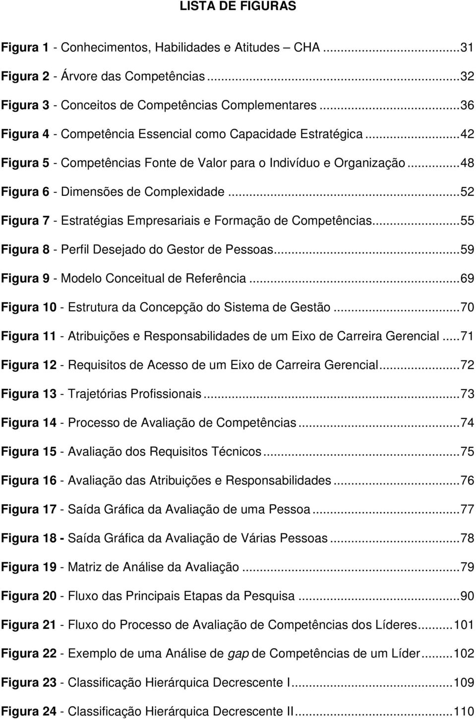 ..52 Figura 7 - Estratégias Empresariais e Formação de Competências...55 Figura 8 - Perfil Desejado do Gestor de Pessoas...59 Figura 9 - Modelo Conceitual de Referência.