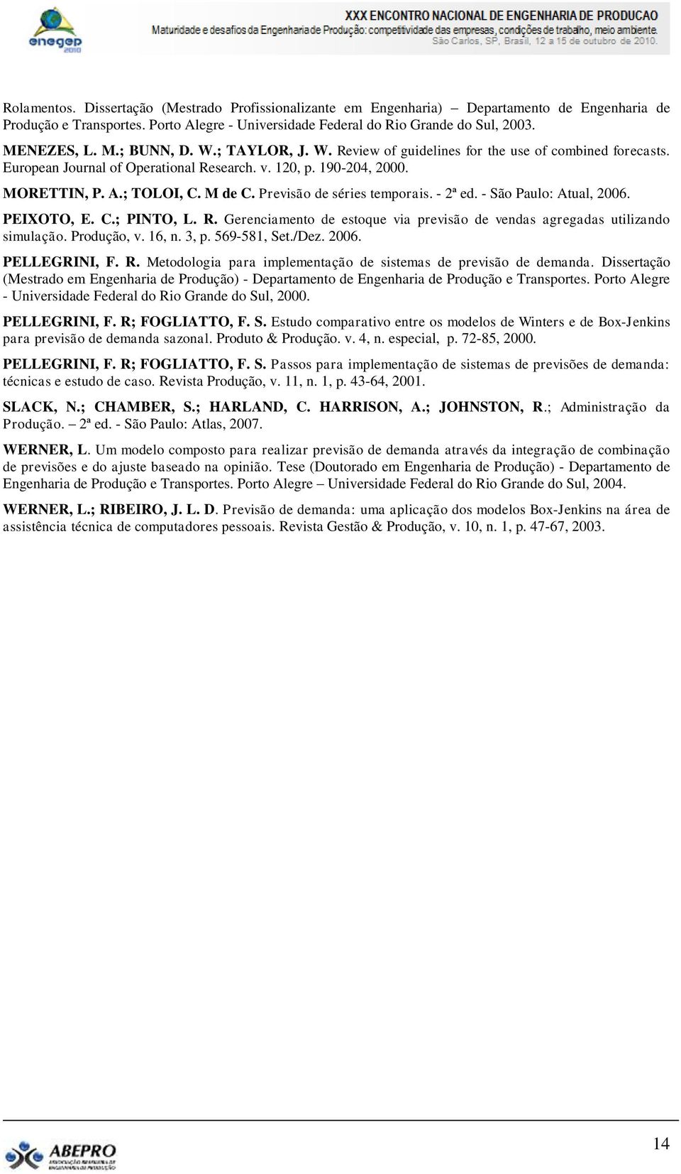 Previsão de séries temporais. - 2ª ed. - São Paulo: Atual, 2006. PEIXOTO, E. C.; PINTO, L. R. Gerenciamento de estoque via previsão de vendas agregadas utilizando simulação. Produção, v. 16, n. 3, p.