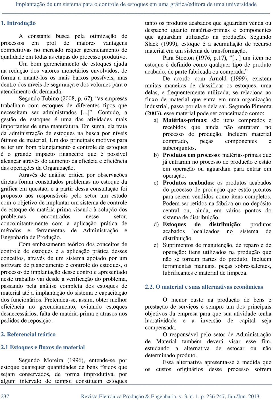 Um bom gerenciamento de estoques ajuda na redução dos valores monetários envolvidos, de forma a mantê-los os mais baixos possíveis, mas dentro dos níveis de segurança e dos volumes para o atendimento