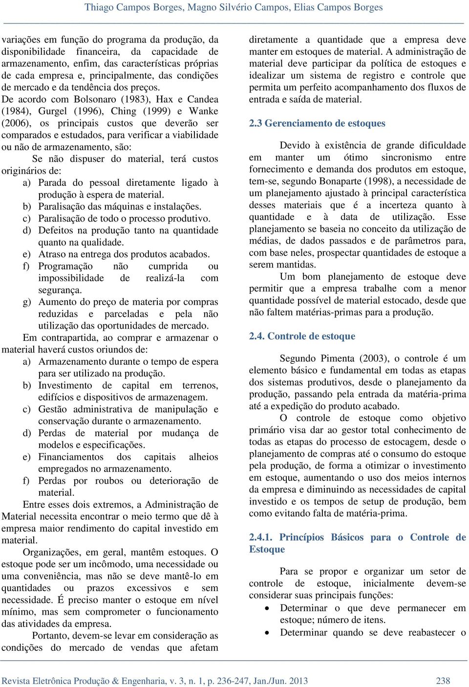 De acordo com Bolsonaro (1983), Hax e Candea (1984), Gurgel (1996), Ching (1999) e Wanke (2006), os principais custos que deverão ser comparados e estudados, para verificar a viabilidade ou não de