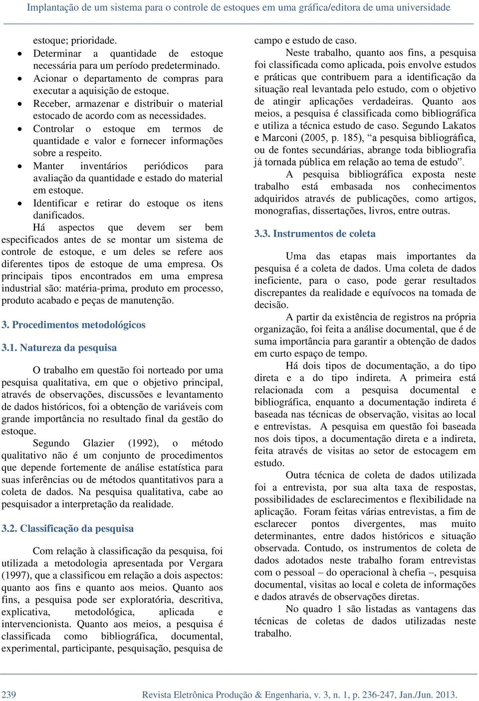 Controlar o estoque em termos de quantidade e valor e fornecer informações sobre a respeito. Manter inventários periódicos para avaliação da quantidade e estado do material em estoque.