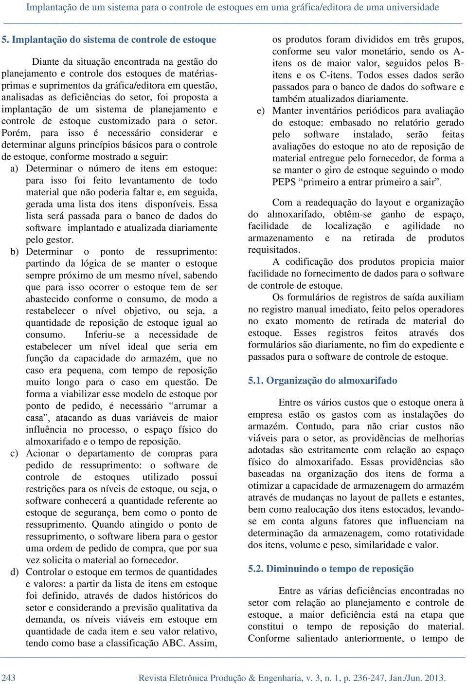 as deficiências do setor, foi proposta a implantação de um sistema de planejamento e controle de estoque customizado para o setor.