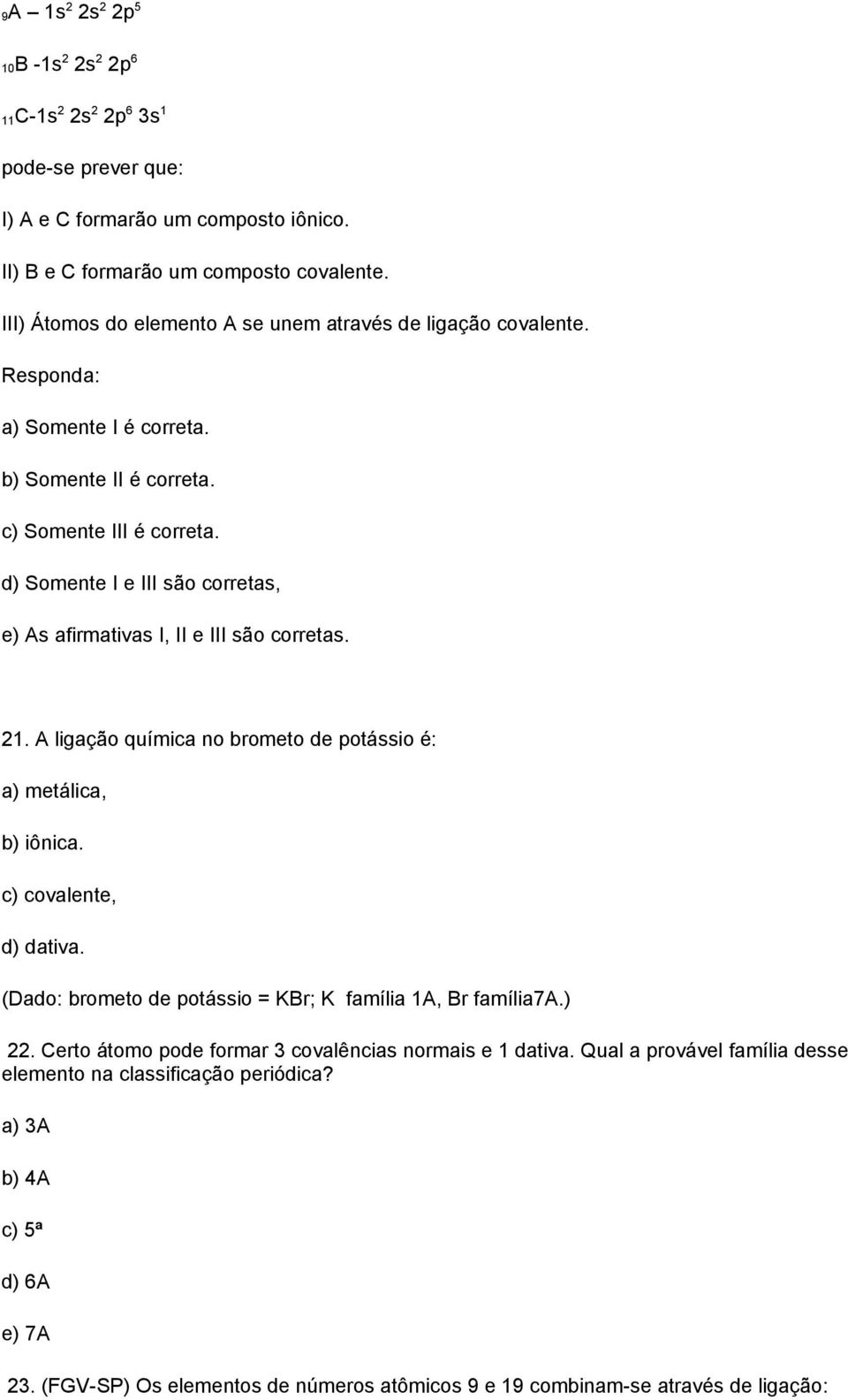 d) Somente I e III são corretas, e) As afirmativas I, II e III são corretas. 21. A ligação química no brometo de potássio é: a) metálica, b) iônica. c) covalente, d) dativa.