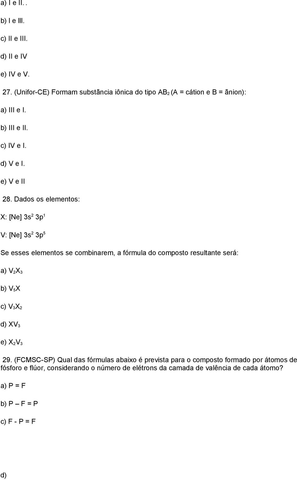 Dados os elementos: X: [Ne] 3s 2 3p 1 V: [Ne] 3s 2 3p 5 Se esses elementos se combinarem, a fórmula do composto resultante será: a) V 2X 3 b) V 5X