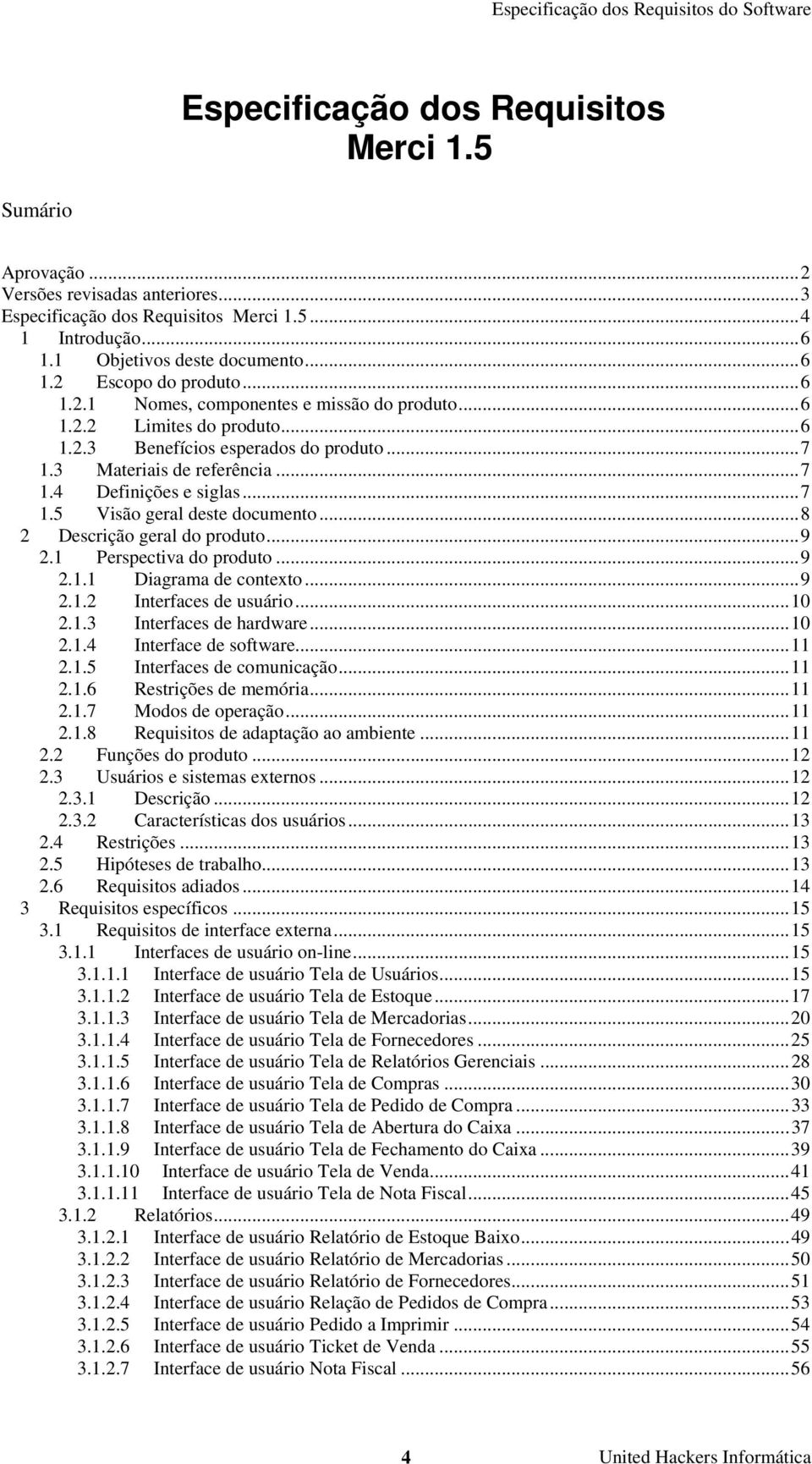 ..8 2 Descrição geral do produto...9 2.1 Perspectiva do produto...9 2.1.1 Diagrama de contexto...9 2.1.2 Interfaces de usuário...10 2.1.3 Interfaces de hardware...10 2.1.4 Interface de software...11 2.