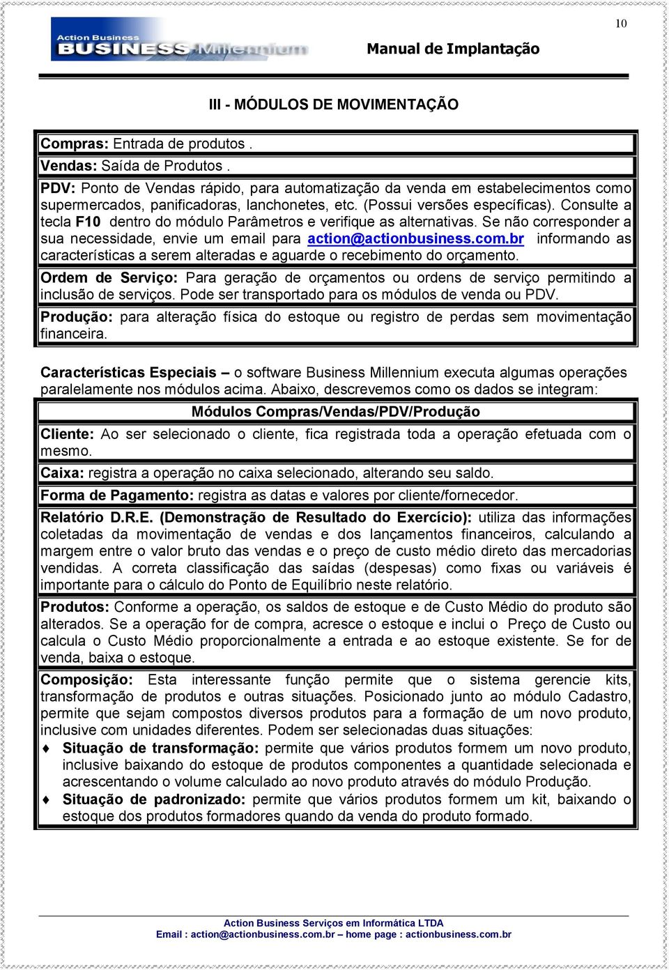 Consulte a tecla F10 dentro do módulo Parâmetros e verifique as alternativas. Se não corresponder a sua necessidade, envie um email para action@actionbusiness.com.