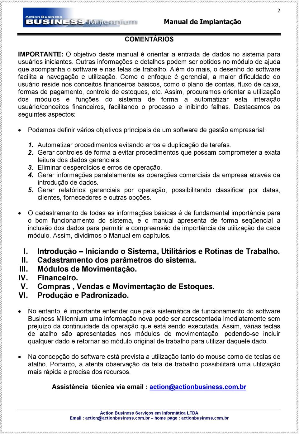 Como o enfoque é gerencial, a maior dificuldade do usuário reside nos conceitos financeiros básicos, como o plano de contas, fluxo de caixa, formas de pagamento, controle de estoques, etc.