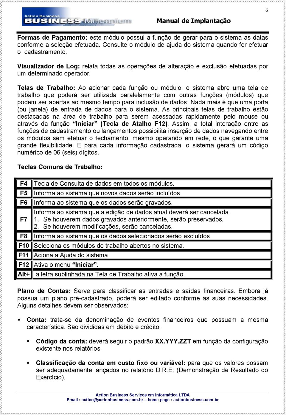 Telas de Trabalho: Ao acionar cada função ou módulo, o sistema abre uma tela de trabalho que poderá ser utilizada paralelamente com outras funções (módulos) que podem ser abertas ao mesmo tempo para