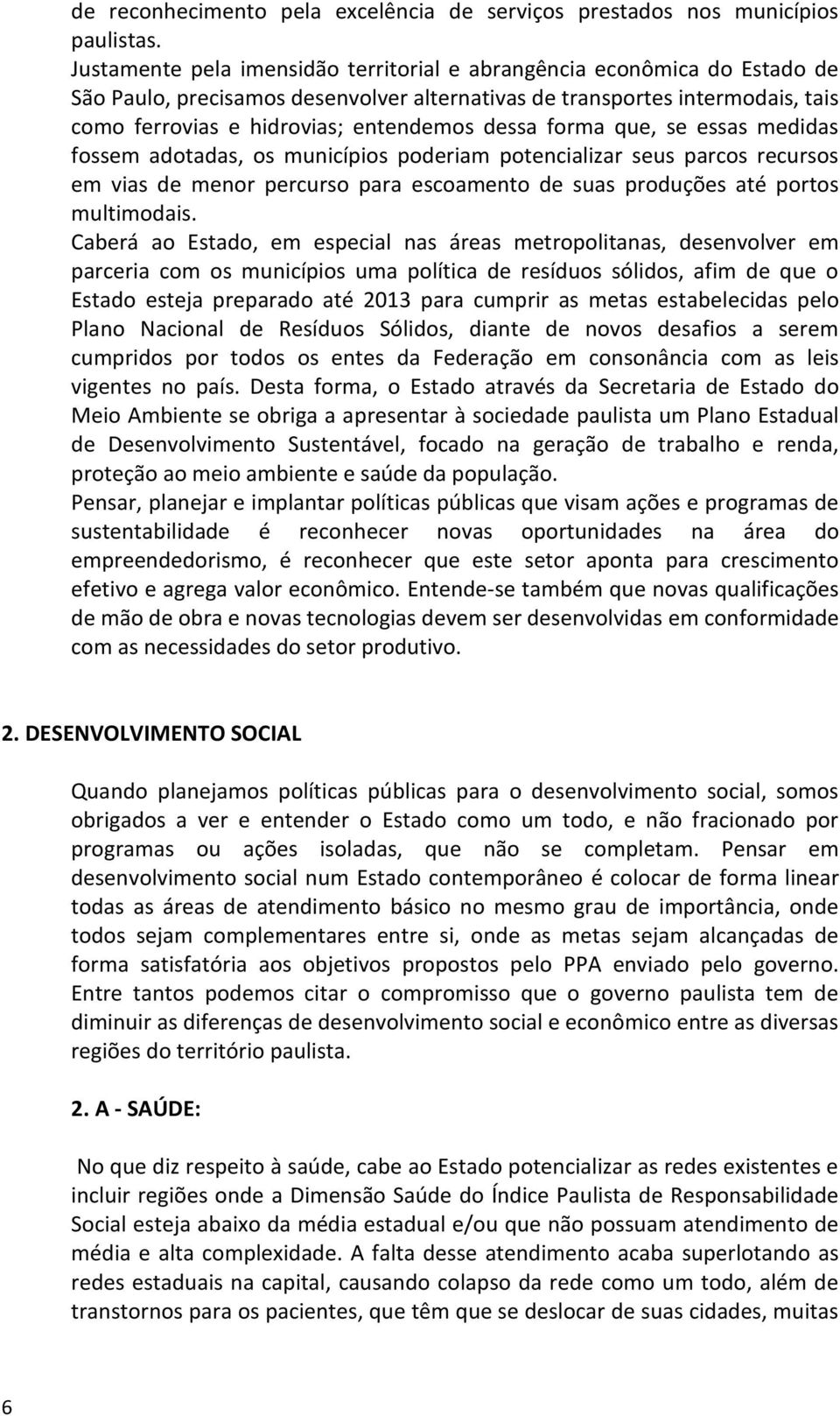 forma que, se essas medidas fossem adotadas, os municípios poderiam potencializar seus parcos recursos em vias de menor percurso para escoamento de suas produções até portos multimodais.