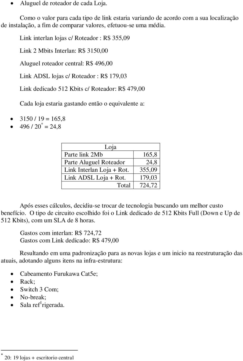 479,00 Cada loja estaria gastando então o equivalente a: 3150 / 19 = 165,8 496 / 20 * = 24,8 Loja Parte link 2Mb 165,8 Parte Aluguel Roteador 24,8 Link Interlan Loja + Rot.