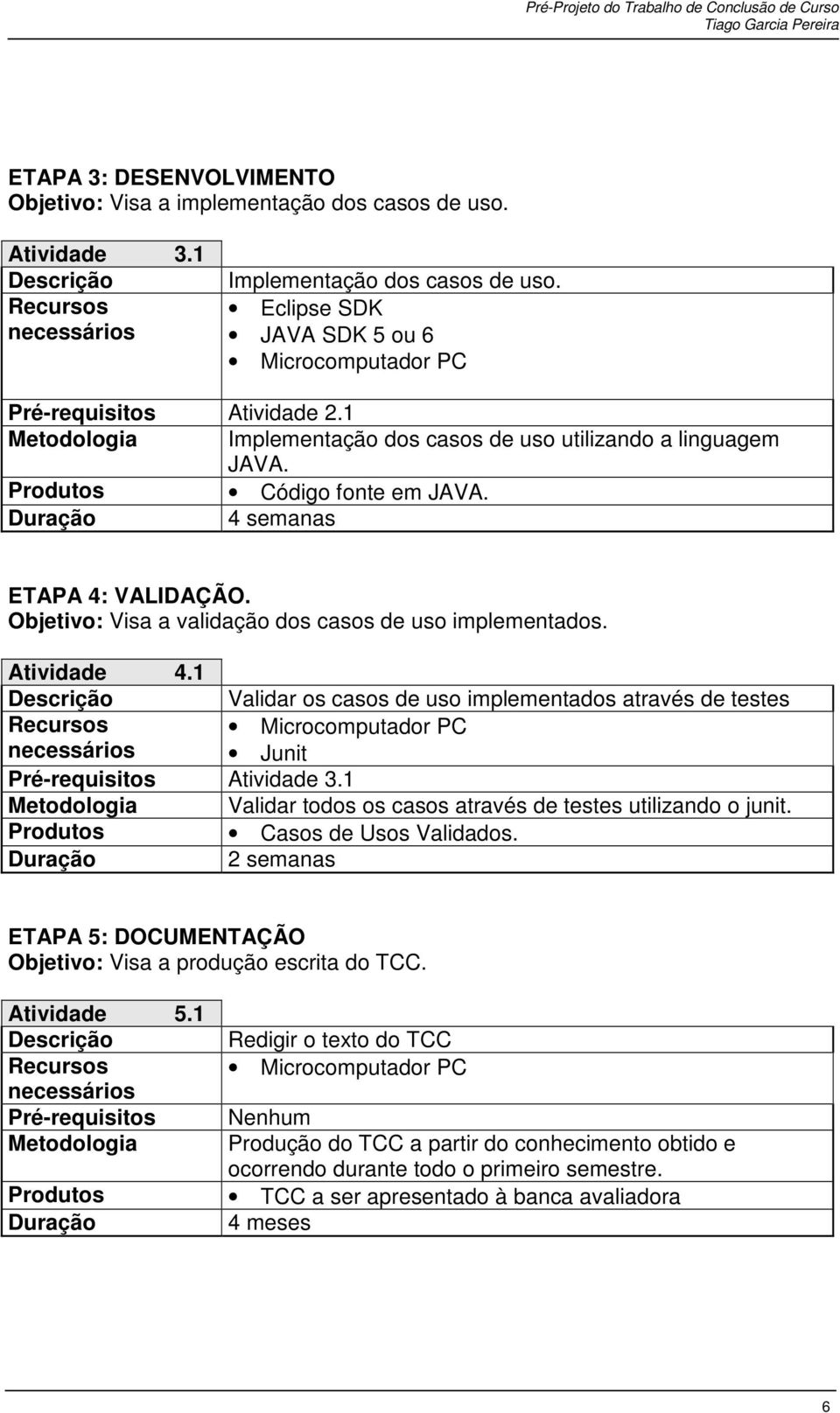 1 Validar os casos de uso implementados através de testes Microcomputador PC Junit Pré-requisitos Atividade 3.1 Metodologia Validar todos os casos através de testes utilizando o junit.