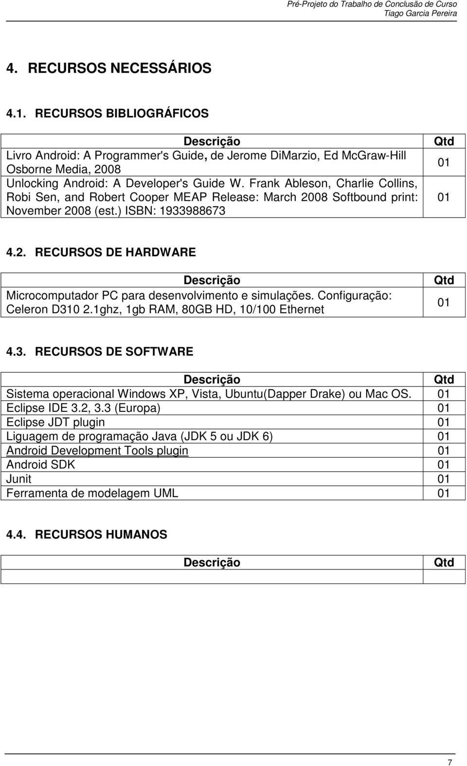 Configuração: Celeron D310 2.1ghz, 1gb RAM, 80GB HD, 10/100 Ethernet Qtd 01 4.3. RECURSOS DE SOFTWARE Qtd Sistema operacional Windows XP, Vista, Ubuntu(Dapper Drake) ou Mac OS. 01 Eclipse IDE 3.2, 3.