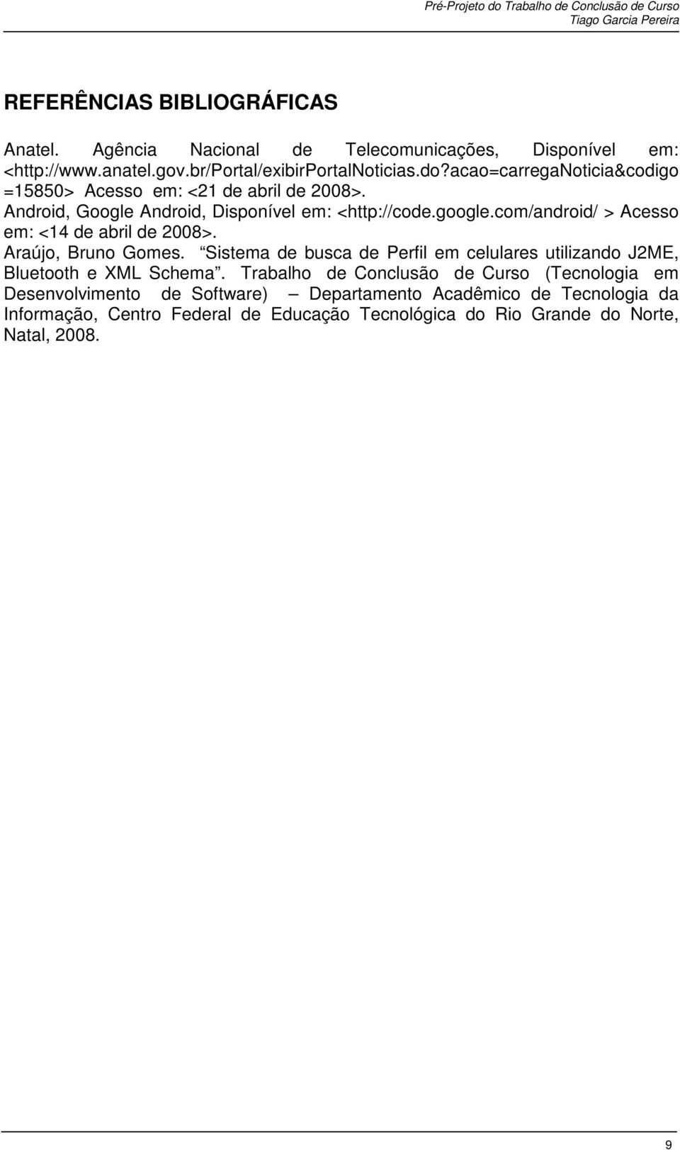 com/android/ > Acesso em: <14 de abril de 2008>. Araújo, Bruno Gomes. Sistema de busca de Perfil em celulares utilizando J2ME, Bluetooth e XML Schema.