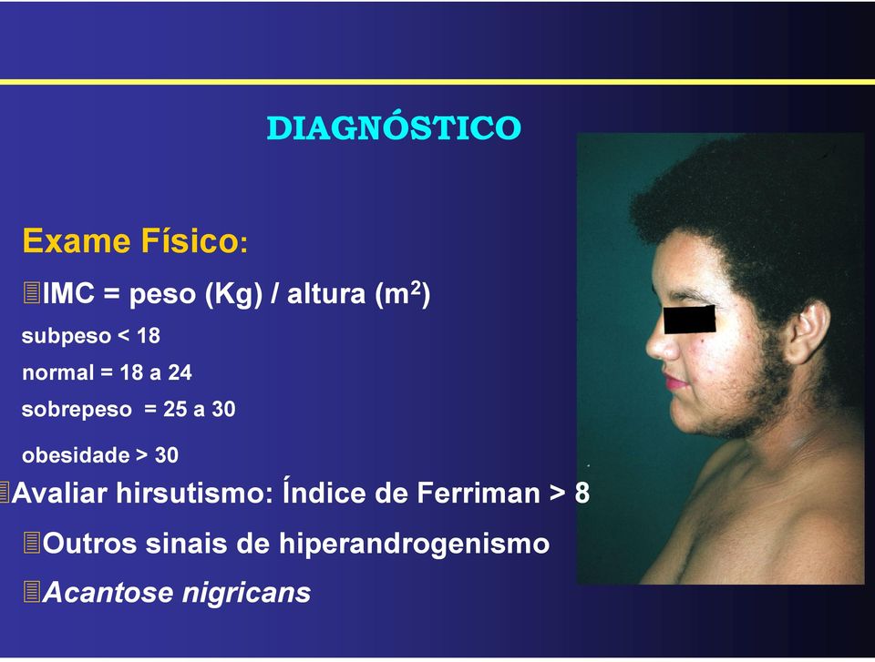 obesidade > 30 Avaliar hirsutismo: Índice de Ferriman