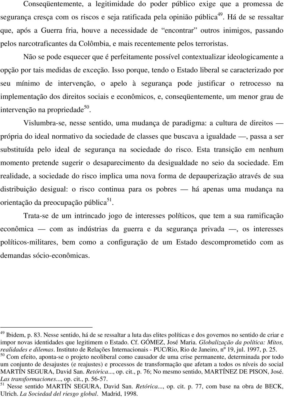 Não se pode esquecer que é perfeitamente possível contextualizar ideologicamente a opção por tais medidas de exceção.