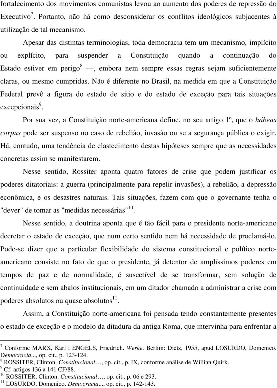 Apesar das distintas terminologias, toda democracia tem um mecanismo, implícito ou explícito, para suspender a Constituição quando a continuação do Estado estiver em perigo 8, embora nem sempre essas