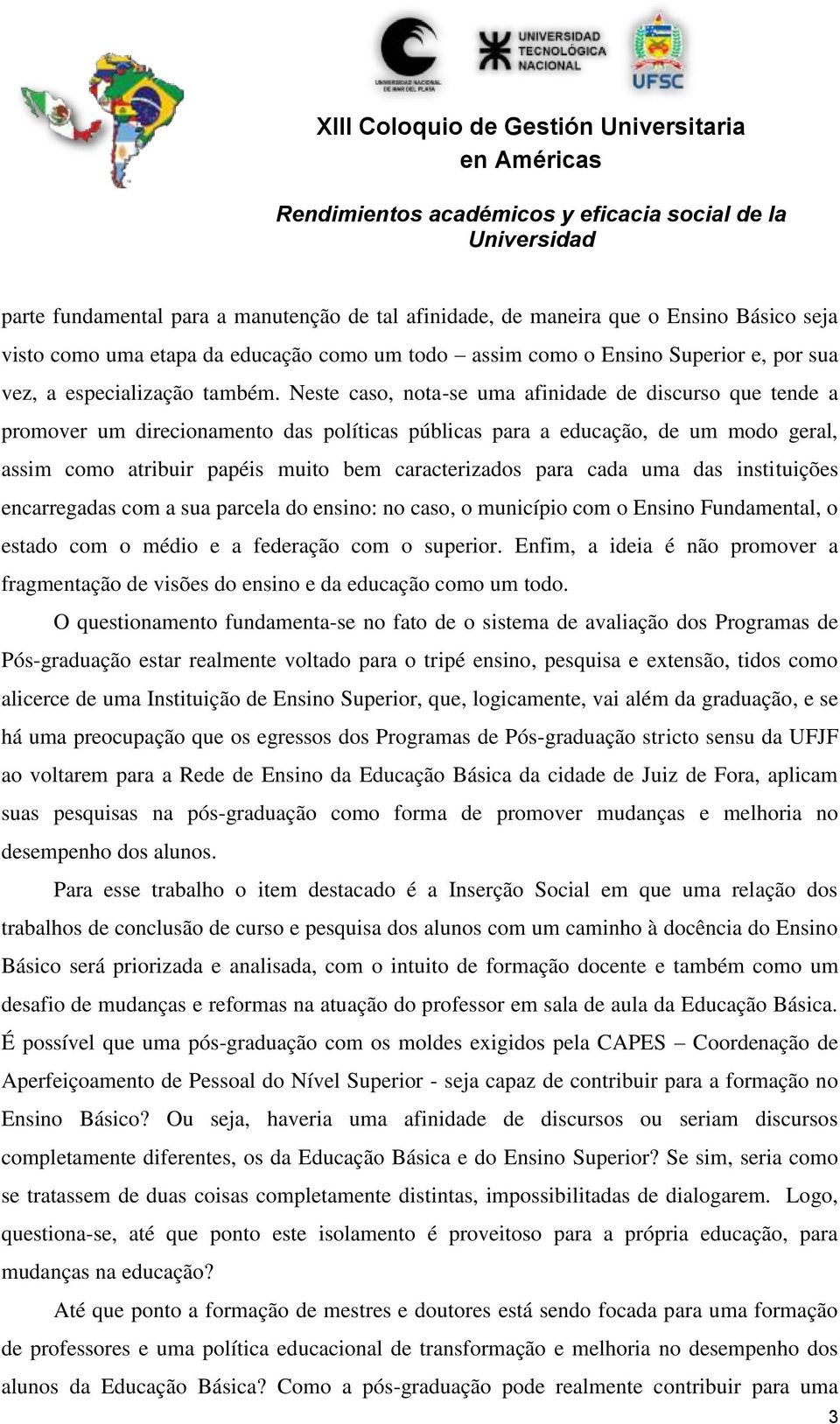 Neste caso, nota-se uma afinidade de discurso que tende a promover um direcionamento das políticas públicas para a educação, de um modo geral, assim como atribuir papéis muito bem caracterizados para