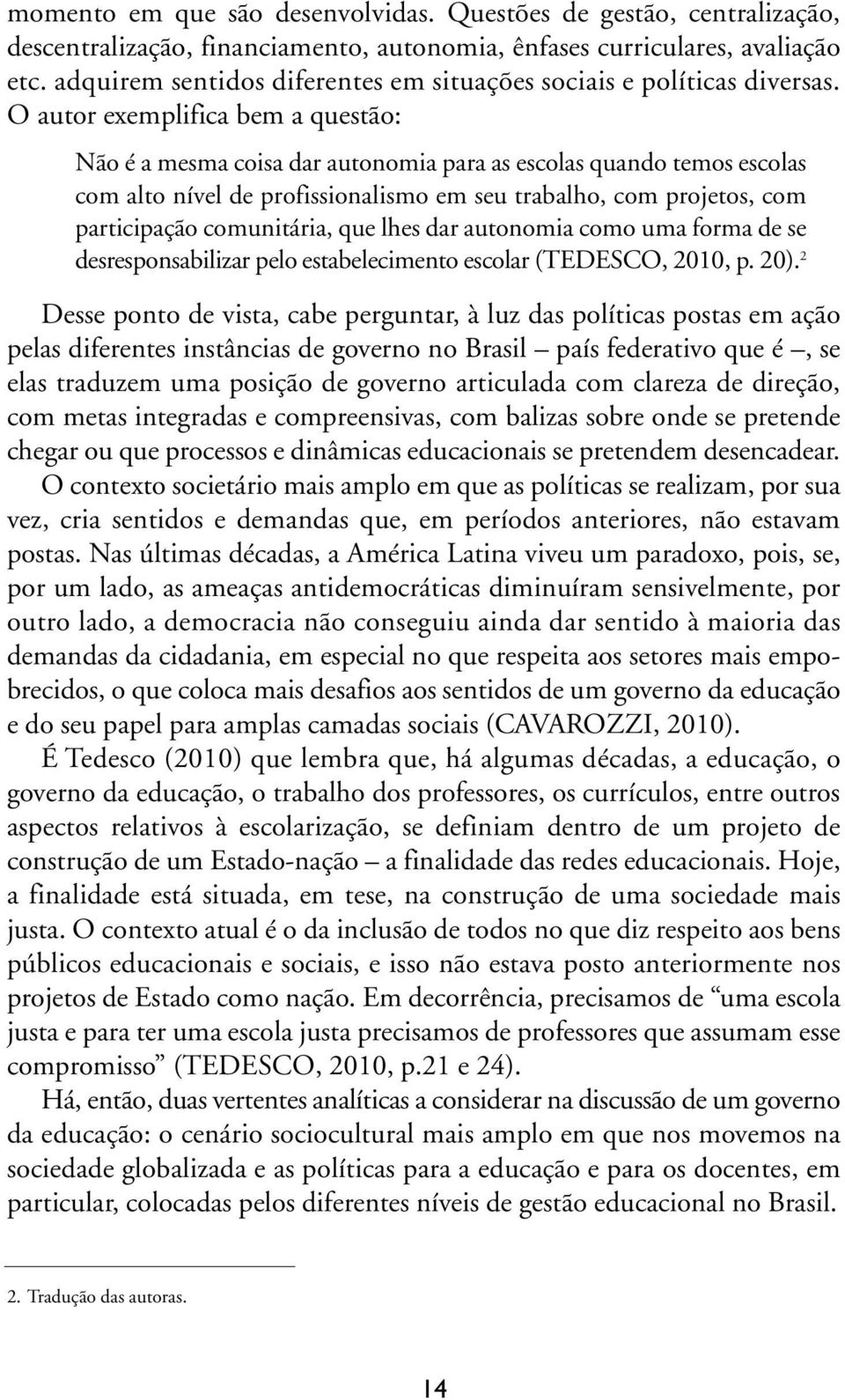 O autor exemplifica bem a questão: Não é a mesma coisa dar autonomia para as escolas quando temos escolas com alto nível de profissionalismo em seu trabalho, com projetos, com participação