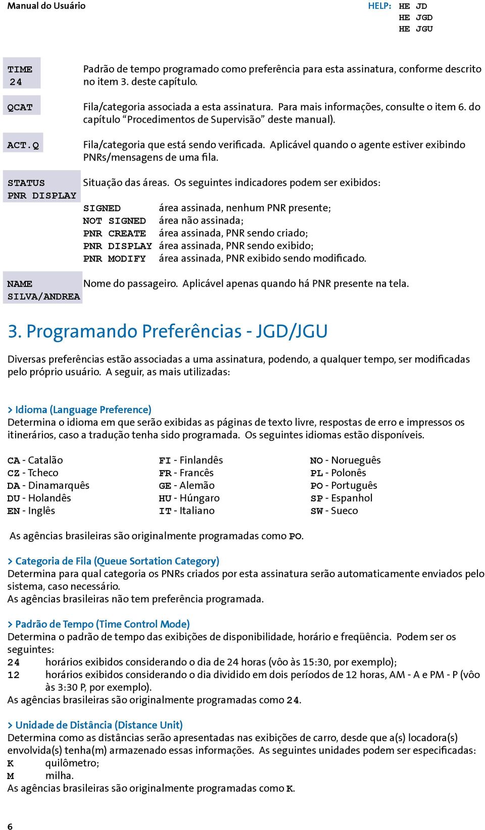 Fila/categoria que está sendo verificada. Aplicável quando o agente estiver exibindo PNRs/mensagens de uma fila. Situação das áreas.