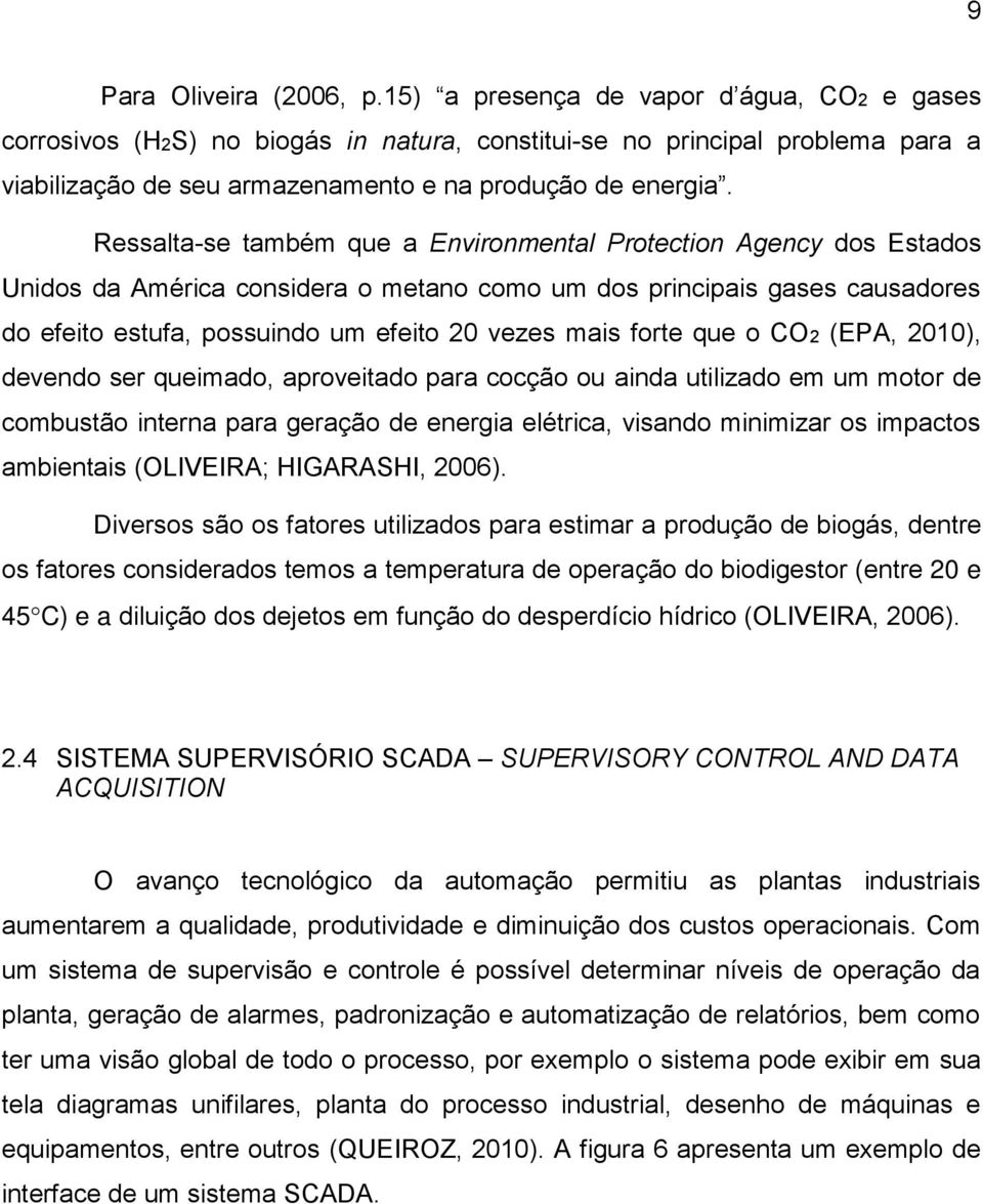 Ressalta-se também que a Environmental Protection Agency dos Estados Unidos da América considera o metano como um dos principais gases causadores do efeito estufa, possuindo um efeito 20 vezes mais