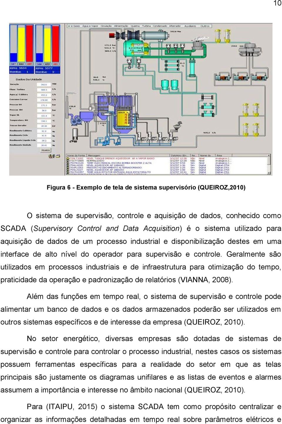 Geralmente são utilizados em processos industriais e de infraestrutura para otimização do tempo, praticidade da operação e padronização de relatórios (VIANNA, 2008).