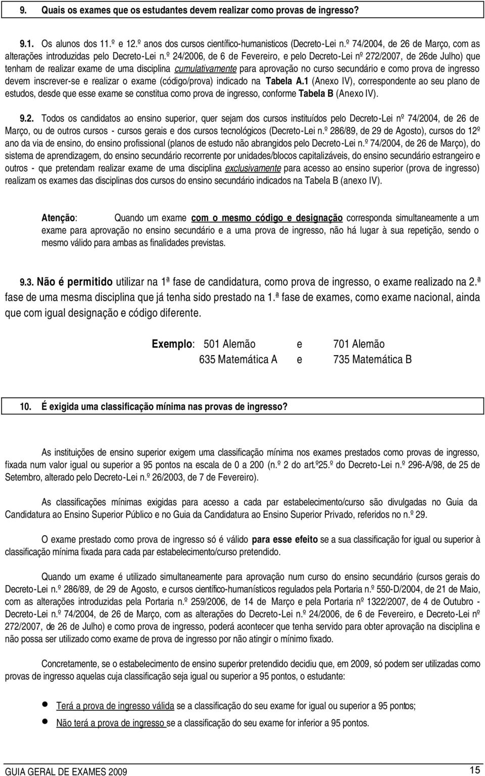 º 24/2006, de 6 de Fevereiro, e pelo Decreto-Lei nº 272/2007, de 26de Julho) que tenham de realizar exame de uma disciplina cumulativamente para aprovação no curso secundário e como prova de ingresso