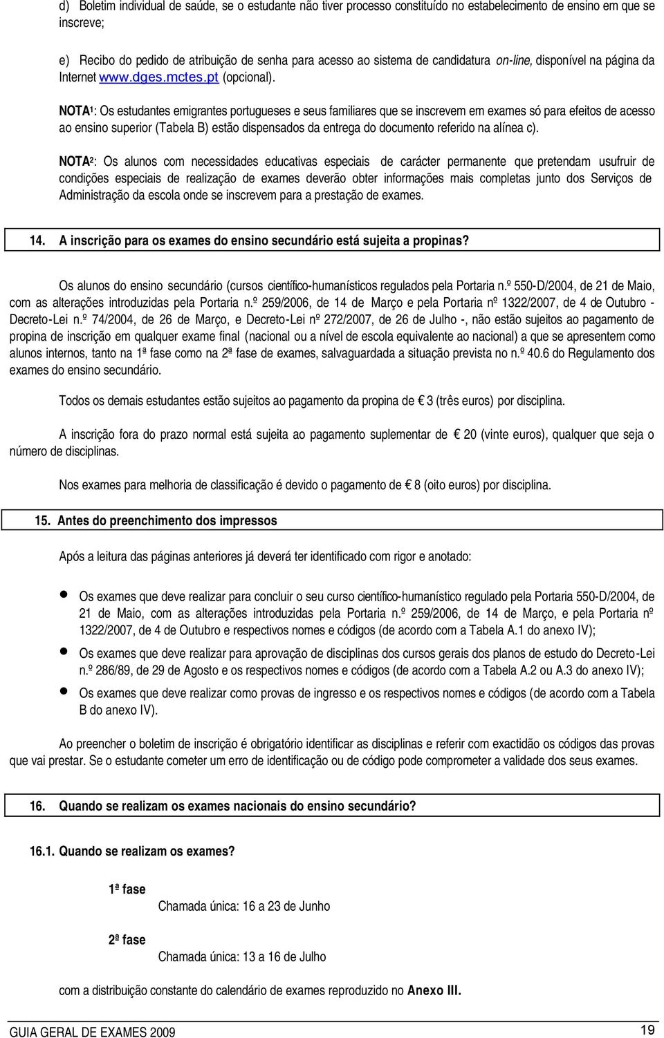 NOTA 1 : Os estudantes emigrantes portugueses e seus familiares que se inscrevem em exames só para efeitos de acesso ao ensino superior (Tabela B) estão dispensados da entrega do documento referido