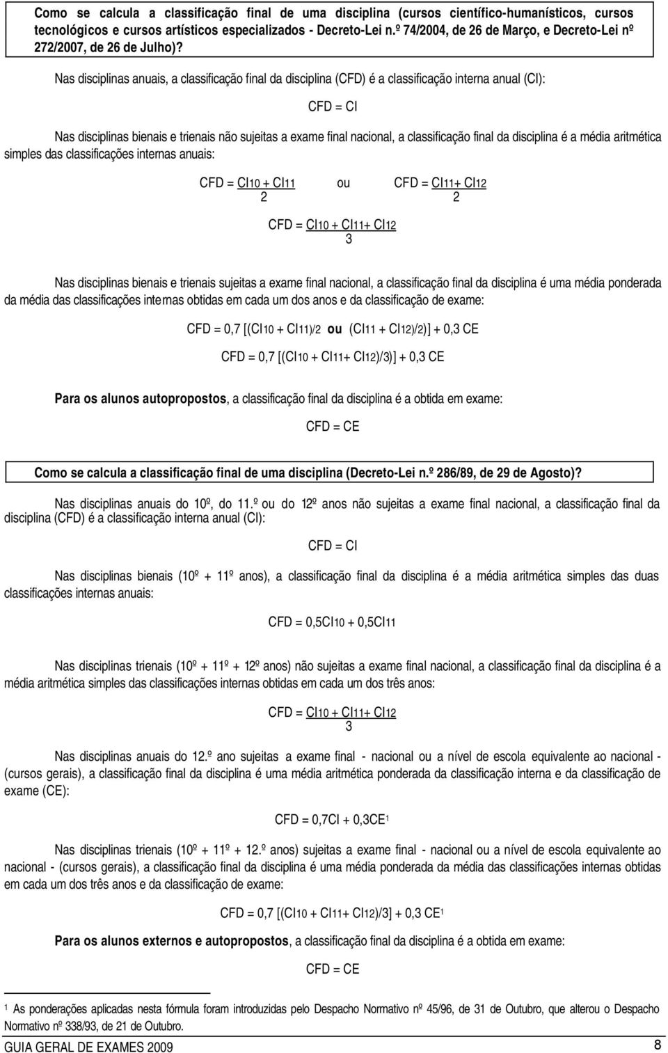 Nas disciplinas anuais, a classificação final da disciplina (CFD) é a classificação interna anual (CI): CFD = CI Nas disciplinas bienais e trienais não sujeitas a exame final nacional, a