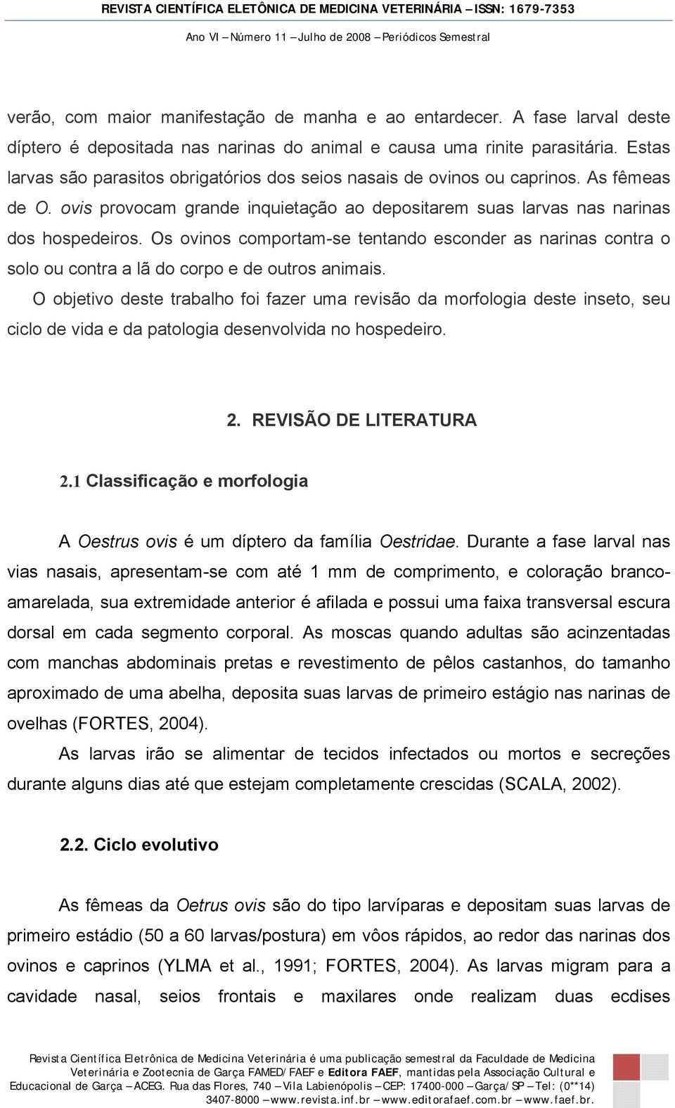 Os ovinos comportam-se tentando esconder as narinas contra o solo ou contra a lã do corpo e de outros animais.