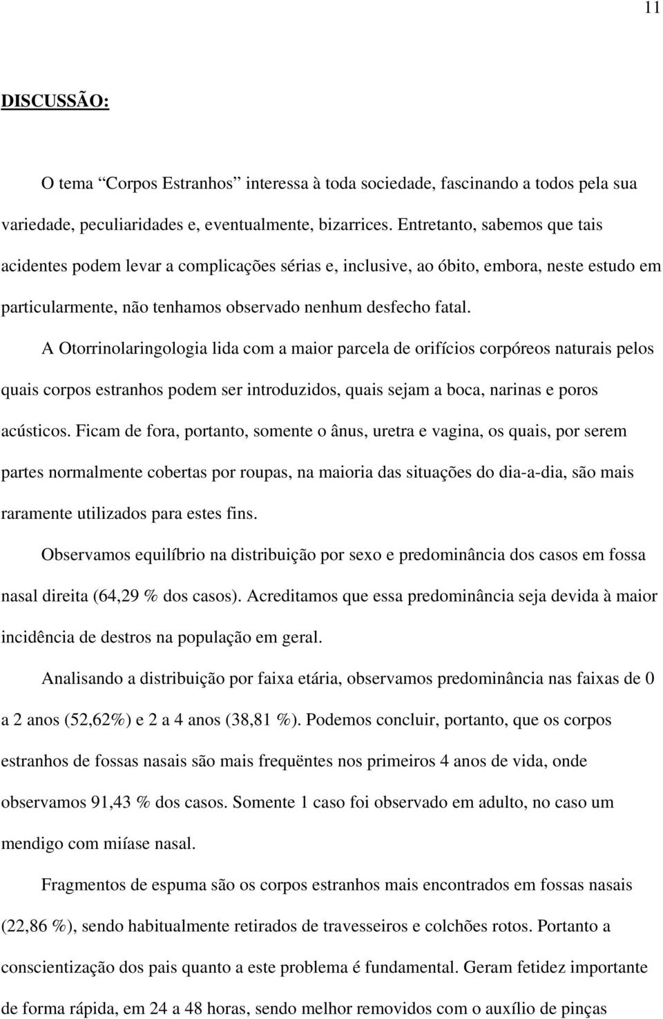 A Otorrinolaringologia lida com a maior parcela de orifícios corpóreos naturais pelos quais corpos estranhos podem ser introduzidos, quais sejam a boca, narinas e poros acústicos.