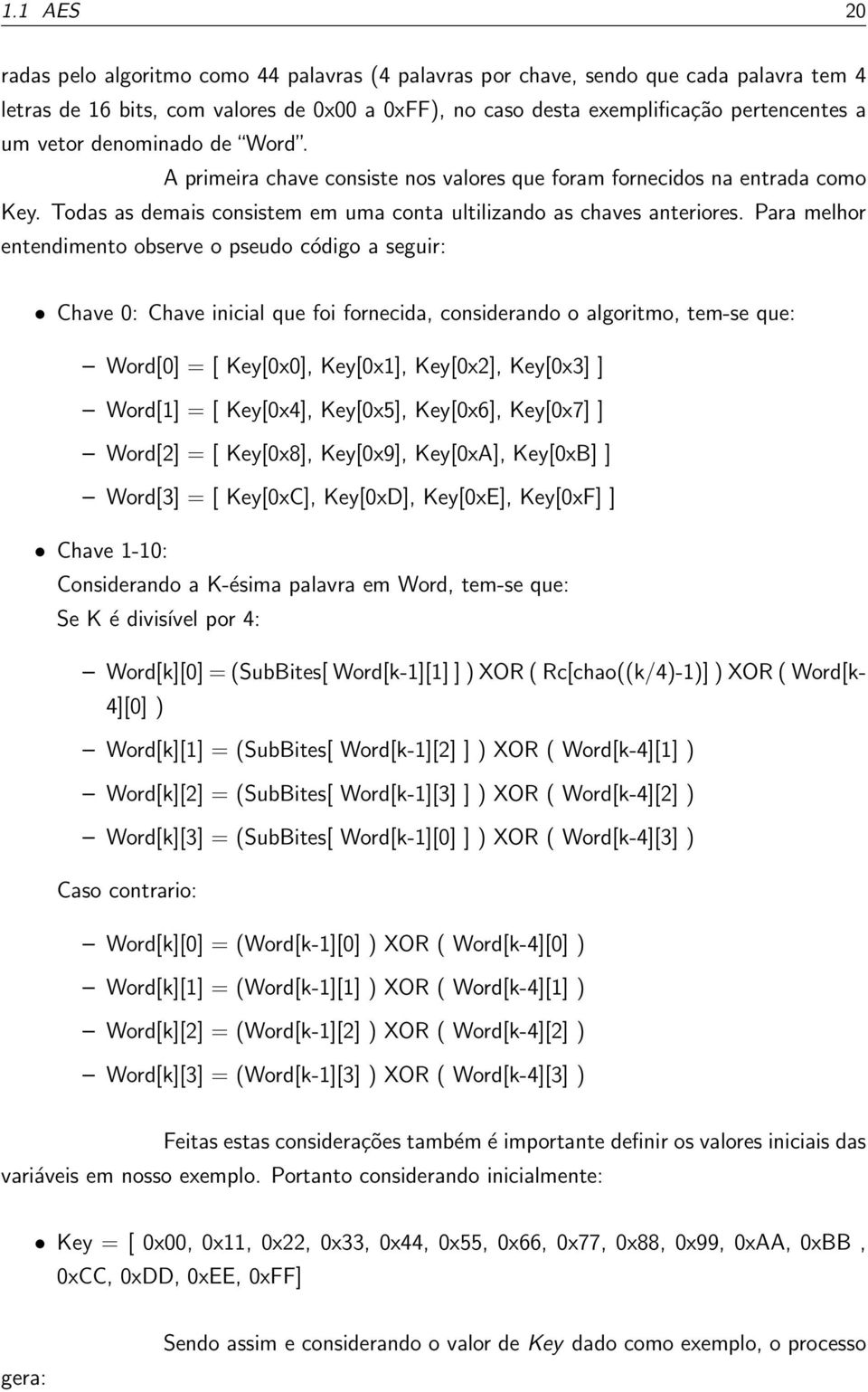 Para melhor entendimento observe o pseudo código a seguir: Chave 0: Chave inicial que foi fornecida, considerando o algoritmo, tem-se que: Word[0] = [ Key[0x0], Key[0x1], Key[0x2], Key[0x3] ] Word[1]