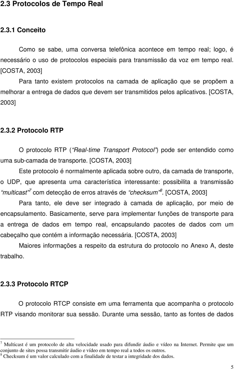 [COSTA, 2003] Este protocolo é normalmente aplicada sobre outro, da camada de transporte, o UDP, que apresenta uma característica interessante: possibilita a transmissão multicast 7 com detecção de