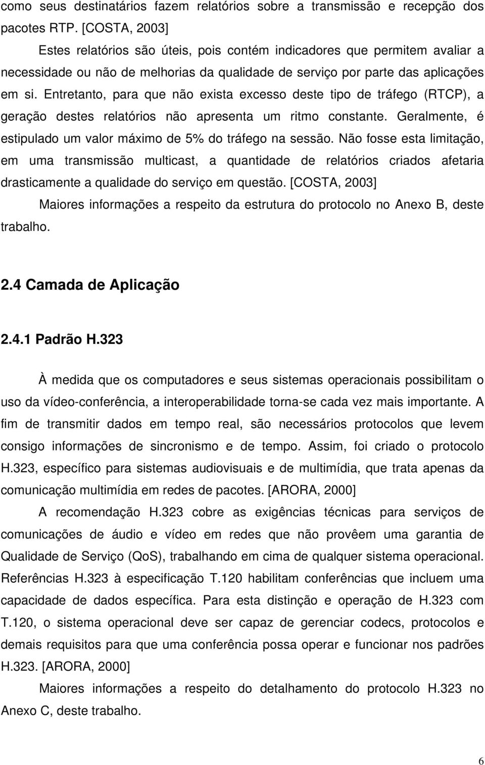 Entretanto, para que não exista excesso deste tipo de tráfego (RTCP), a geração destes relatórios não apresenta um ritmo constante. Geralmente, é estipulado um valor máximo de 5% do tráfego na sessão.