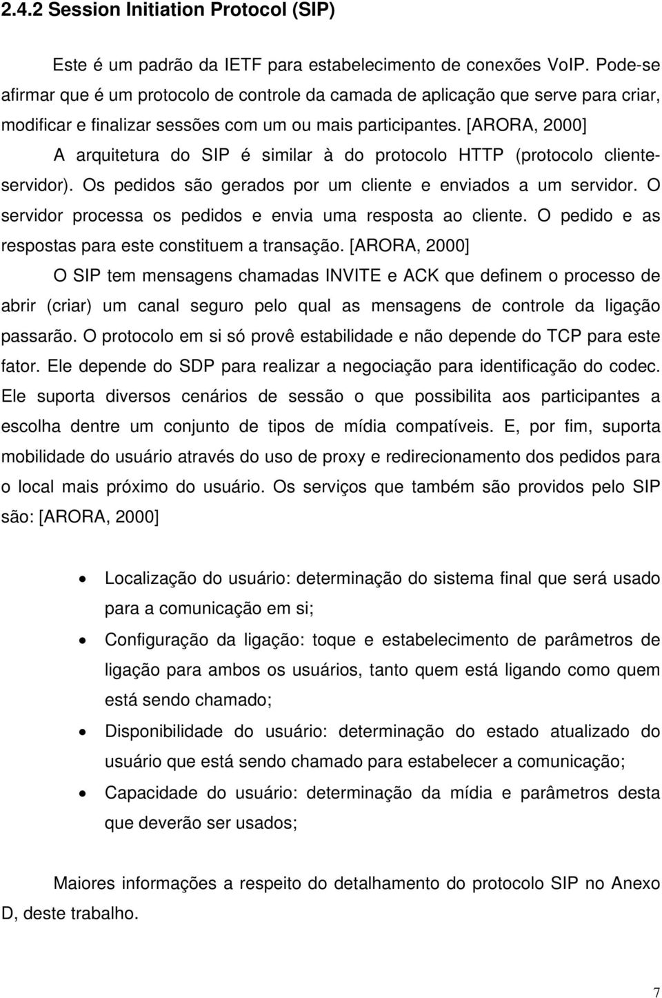 [ARORA, 2000] A arquitetura do SIP é similar à do protocolo HTTP (protocolo clienteservidor). Os pedidos são gerados por um cliente e enviados a um servidor.