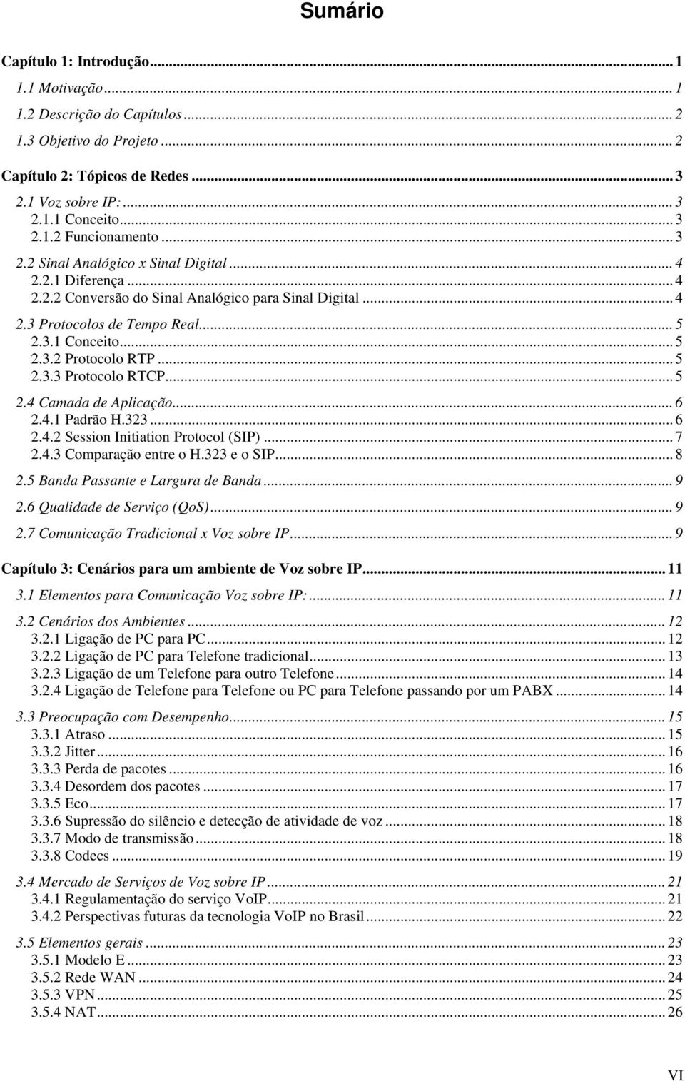 .. 5 2.3.3 Protocolo RTCP... 5 2.4 Camada de Aplicação... 6 2.4.1 Padrão H.323... 6 2.4.2 Session Initiation Protocol (SIP)... 7 2.4.3 Comparação entre o H.323 e o SIP... 8 2.