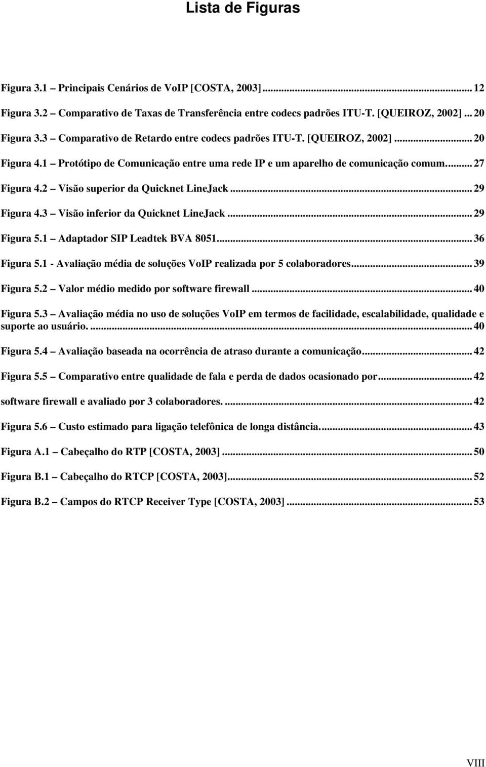 2 Visão superior da Quicknet LineJack... 29 Figura 4.3 Visão inferior da Quicknet LineJack... 29 Figura 5.1 Adaptador SIP Leadtek BVA 8051... 36 Figura 5.