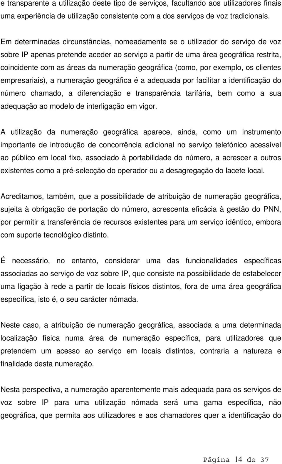 numeração geográfica (como, por exemplo, os clientes empresariais), a numeração geográfica é a adequada por facilitar a identificação do número chamado, a diferenciação e transparência tarifária, bem