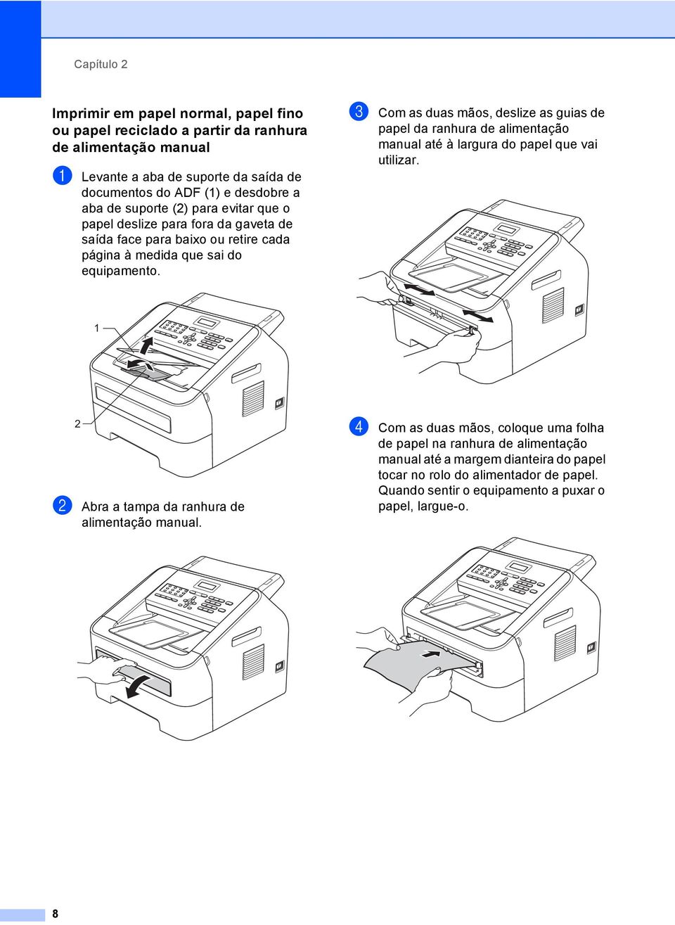 c Com as duas mãos, deslize as guias de papel da ranhura de alimentação manual até à largura do papel que vai utilizar. 1 2 b Abra a tampa da ranhura de alimentação manual.