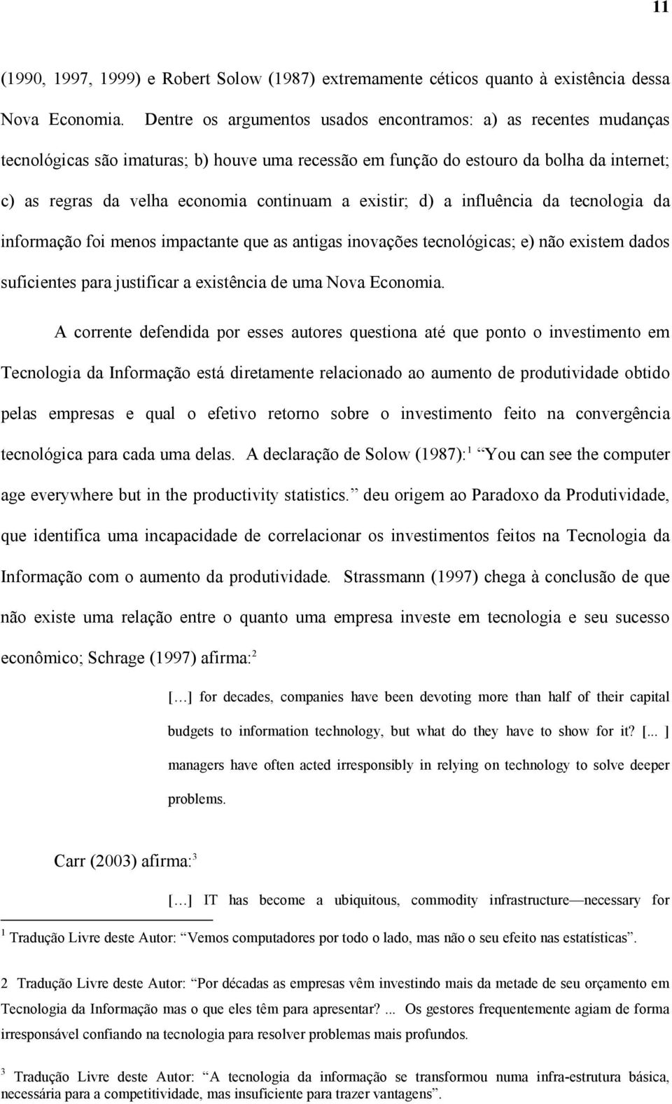 existir; d) a influência da tecnologia da informação foi menos impactante que as antigas inovações tecnológicas; e) não existem dados suficientes para justificar a existência de uma Nova Economia.