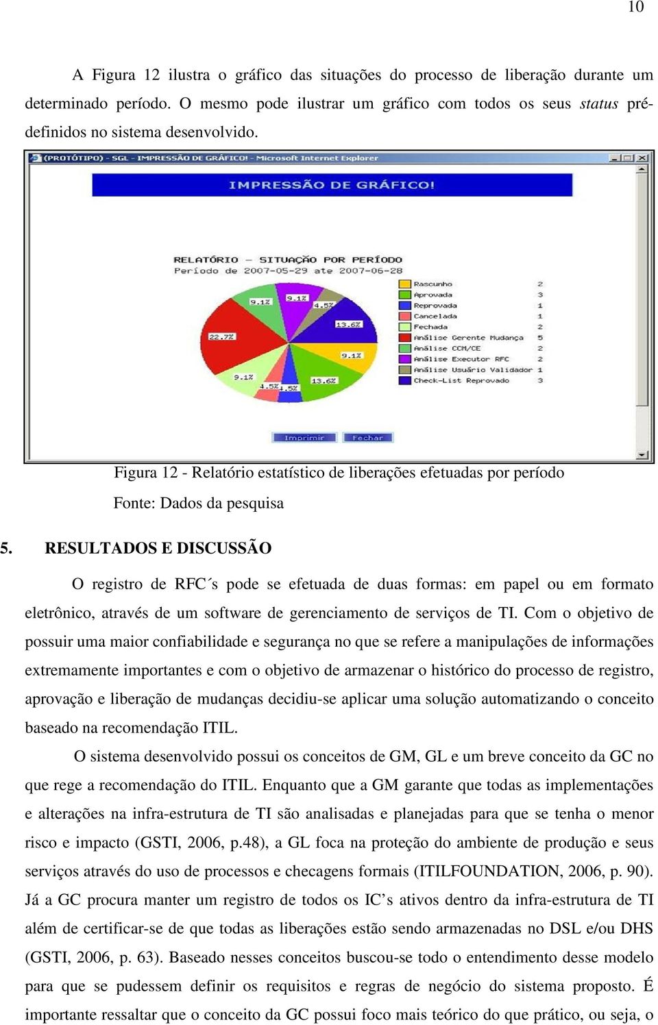 RESULTADOS E DISCUSSÃO O registro de RFC s pode se efetuada de duas formas: em papel ou em formato eletrônico, através de um software de gerenciamento de serviços de TI.