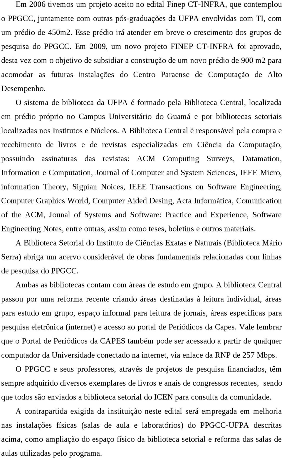 Em 29, um novo pojeto FINEP CT-INFRA foi apovado, desta vez com o objetivo de subsidia a constução de um novo pédio de 9 m2 paa acomoda as futuas instaações do Cento Paaense de Computação de Ato