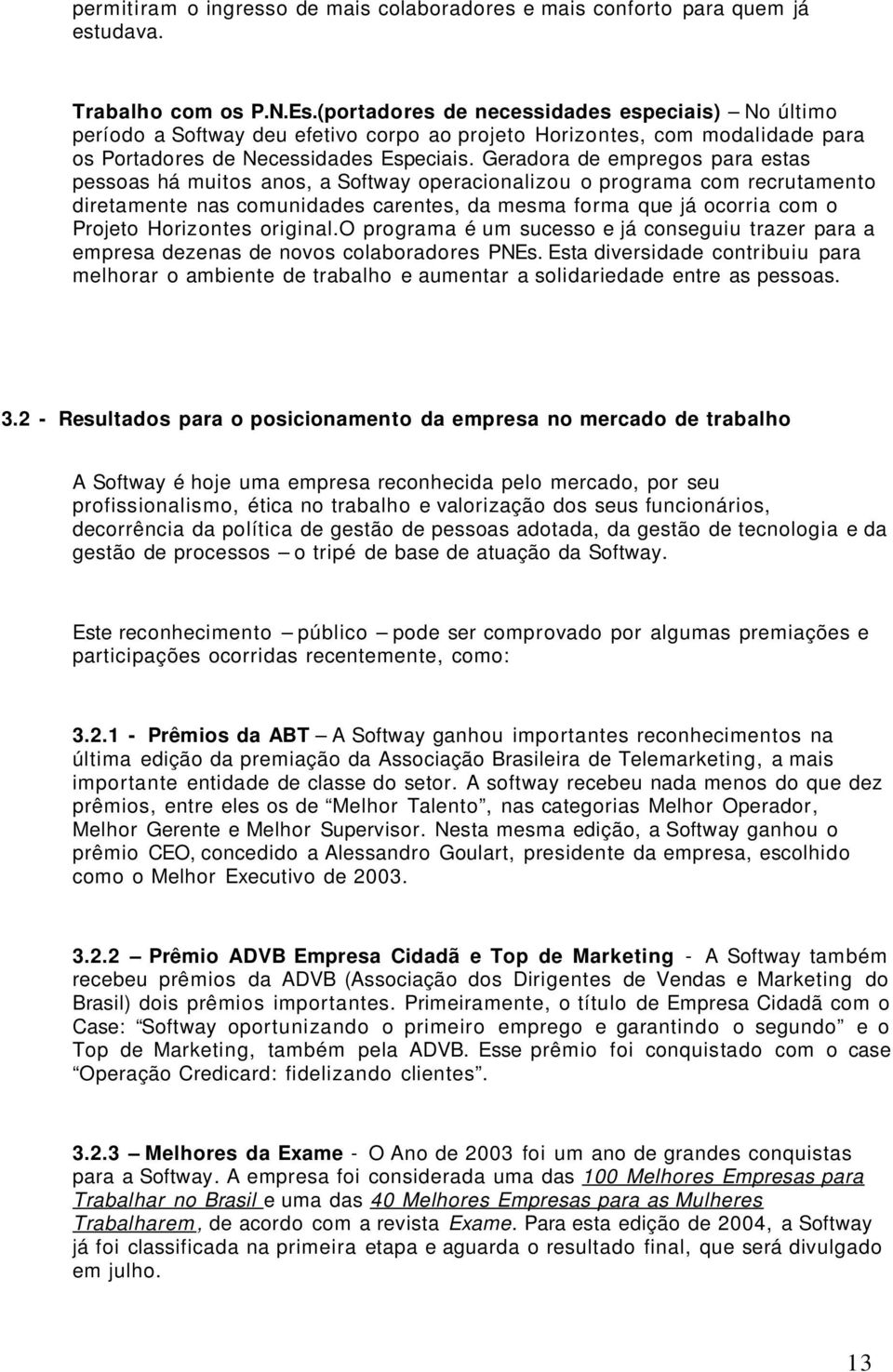 Geradora de empregos para estas pessoas há muitos anos, a Softway operacionalizou o programa com recrutamento diretamente nas comunidades carentes, da mesma forma que já ocorria com o Projeto