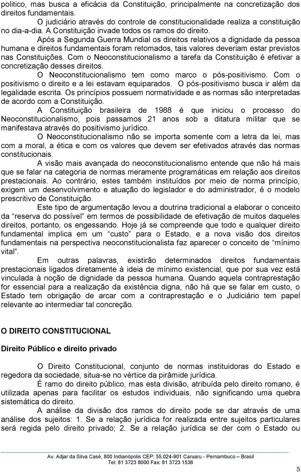 Após a Segunda Guerra Mundial os direitos relativos a dignidade da pessoa humana e direitos fundamentais foram retomados, tais valores deveriam estar previstos nas Constituições.