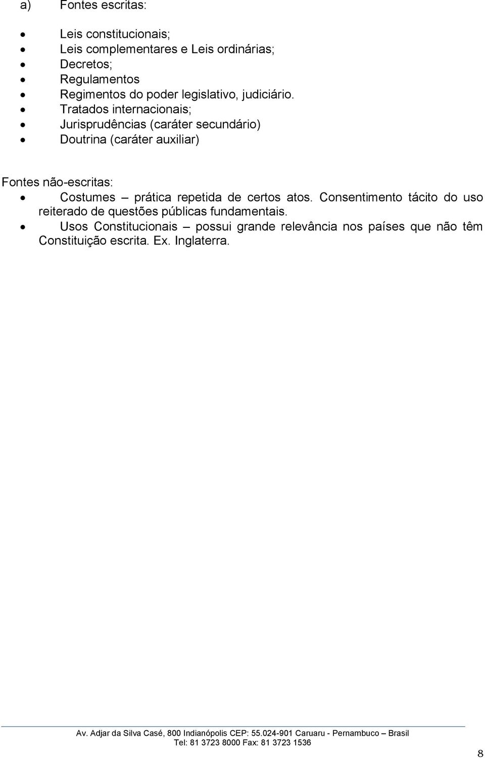 Tratados internacionais; Jurisprudências (caráter secundário) Doutrina (caráter auxiliar) Fontes não-escritas: Costumes