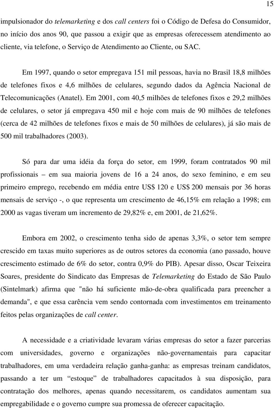 Em 1997, quando o setor empregava 151 mil pessoas, havia no Brasil 18,8 milhões de telefones fixos e 4,6 milhões de celulares, segundo dados da Agência Nacional de Telecomunicações (Anatel).