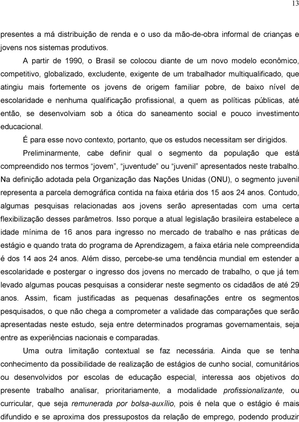 origem familiar pobre, de baixo nível de escolaridade e nenhuma qualificação profissional, a quem as políticas públicas, até então, se desenvolviam sob a ótica do saneamento social e pouco