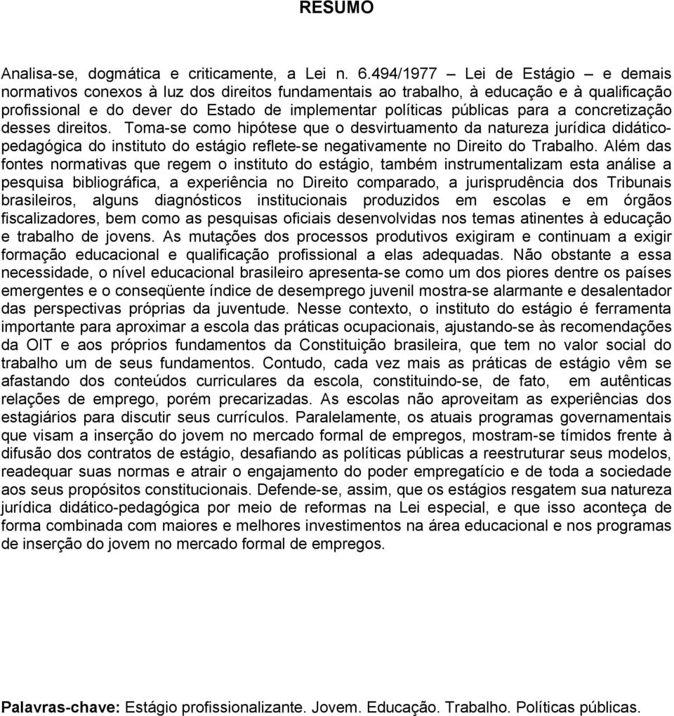 concretização desses direitos. Toma-se como hipótese que o desvirtuamento da natureza jurídica didáticopedagógica do instituto do estágio reflete-se negativamente no Direito do Trabalho.