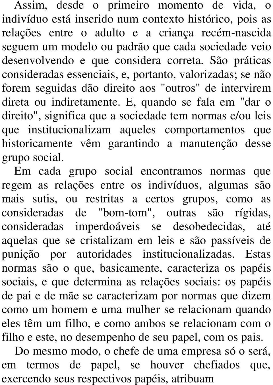 E, quando se fala em "dar o direito", significa que a sociedade tem normas e/ou leis que institucionalizam aqueles comportamentos que historicamente vêm garantindo a manutenção desse grupo social.